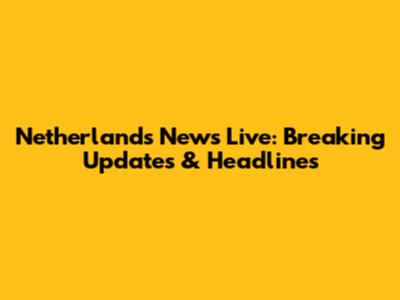Netherlands News Live: Breaking Updates & Headlines