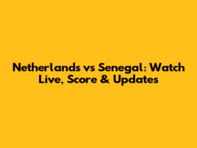 Netherlands vs Senegal: Watch Live, Score & Updates