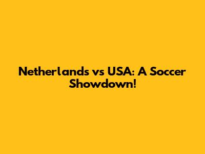Netherlands vs USA: A Soccer Showdown!