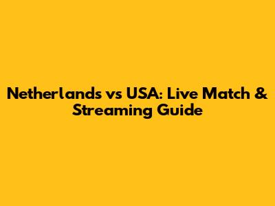 Netherlands vs USA: Live Match & Streaming Guide