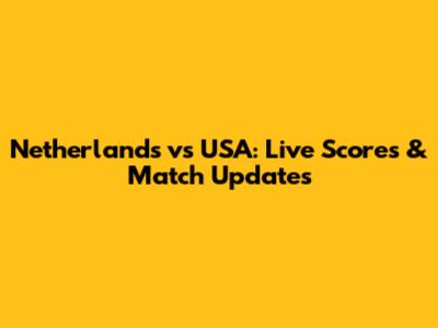 Netherlands vs USA: Live Scores & Match Updates
