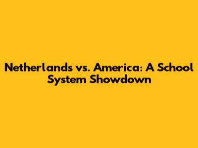 Netherlands vs. America: A School System Showdown