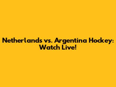 Netherlands vs. Argentina Hockey: Watch Live!