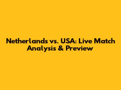 Netherlands vs. USA: Live Match Analysis & Preview