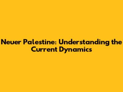 Neuer Palestine: Understanding the Current Dynamics