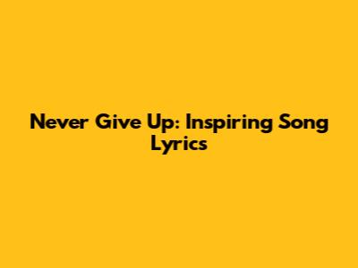 Never Give Up: Inspiring Song Lyrics
