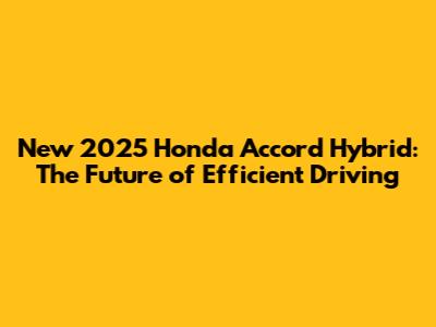 New 2025 Honda Accord Hybrid: The Future of Efficient Driving