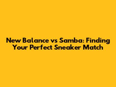 New Balance vs Samba: Finding Your Perfect Sneaker Match