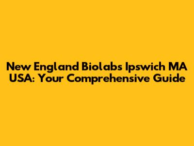 New England Biolabs Ipswich MA USA: Your Comprehensive Guide