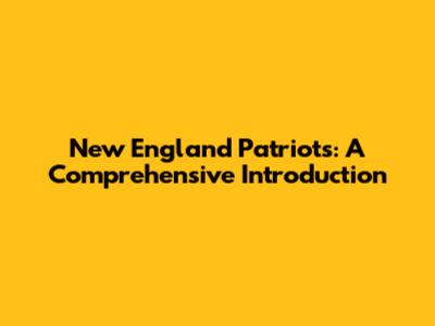 New England Patriots: A Comprehensive Introduction