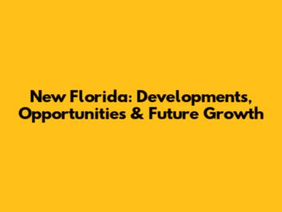New Florida: Developments, Opportunities & Future Growth