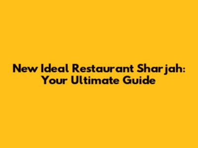 New Ideal Restaurant Sharjah: Your Ultimate Guide