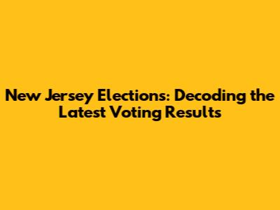 New Jersey Elections: Decoding the Latest Voting Results