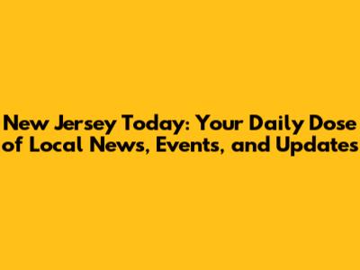 New Jersey Today: Your Daily Dose of Local News, Events, and Updates