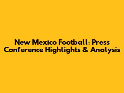 New Mexico Football: Press Conference Highlights & Analysis