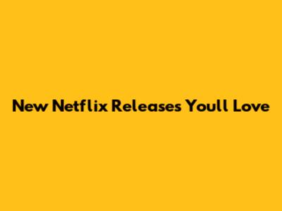 New Netflix Releases You'll Love