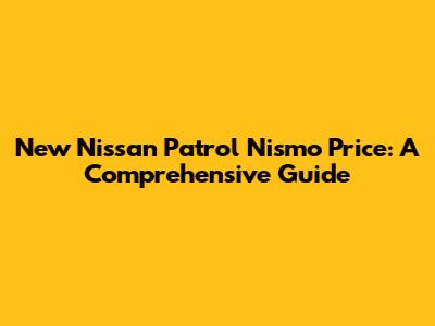 New Nissan Patrol Nismo Price: A Comprehensive Guide