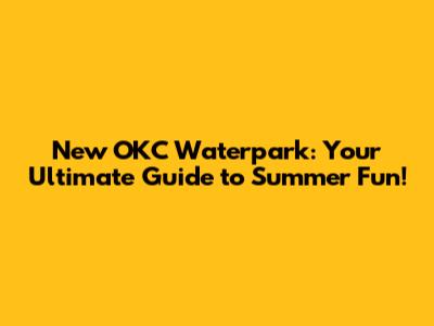 New OKC Waterpark: Your Ultimate Guide to Summer Fun!