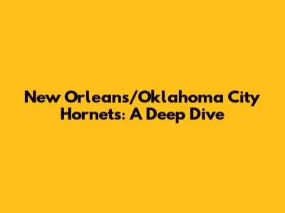 New Orleans/Oklahoma City Hornets: A Deep Dive