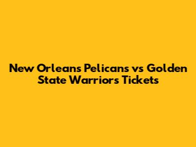 New Orleans Pelicans vs Golden State Warriors Tickets