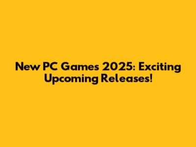 New PC Games 2025: Exciting Upcoming Releases!