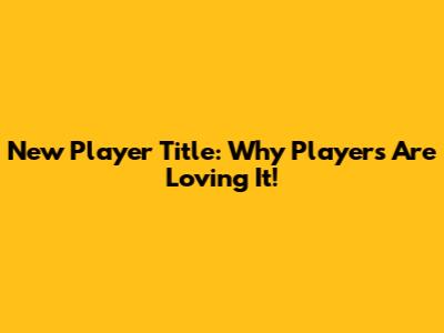 New Player Title: Why Players Are Loving It!