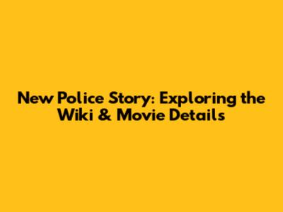 New Police Story: Exploring the Wiki & Movie Details