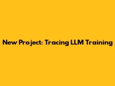 New Project: Tracing LLM Training