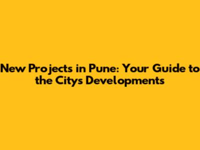 New Projects in Pune: Your Guide to the City's Developments