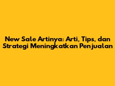 New Sale Artinya: Arti, Tips, dan Strategi Meningkatkan Penjualan