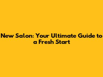 New Salon: Your Ultimate Guide to a Fresh Start