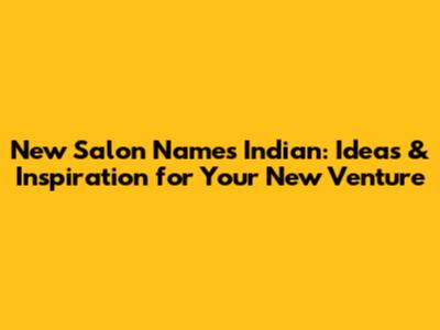 New Salon Names Indian: Ideas & Inspiration for Your New Venture
