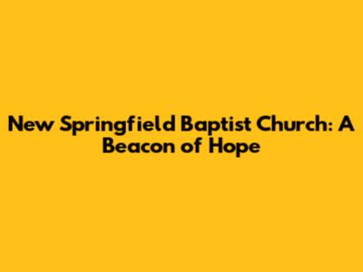 New Springfield Baptist Church: A Beacon of Hope