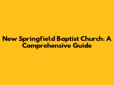New Springfield Baptist Church: A Comprehensive Guide