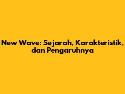 New Wave: Sejarah, Karakteristik, dan Pengaruhnya