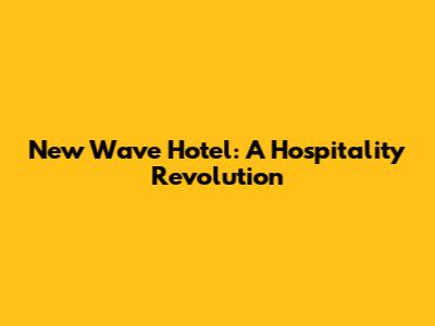 New Wave Hotel: A Hospitality Revolution