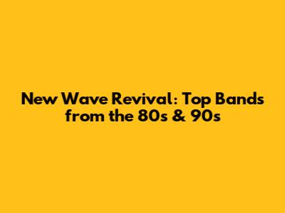 New Wave Revival: Top Bands from the 80s & 90s