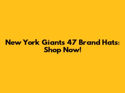 New York Giants 47 Brand Hats: Shop Now!