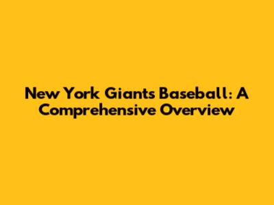 New York Giants Baseball: A Comprehensive Overview