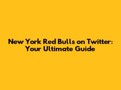 New York Red Bulls on Twitter: Your Ultimate Guide