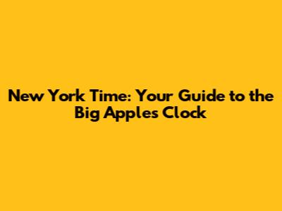 New York Time: Your Guide to the Big Apple's Clock