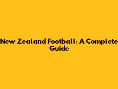 New Zealand Football: A Complete Guide