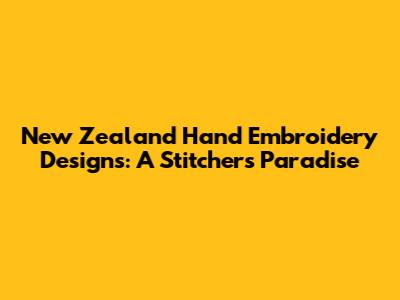 New Zealand Hand Embroidery Designs: A Stitcher's Paradise