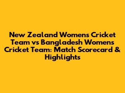 New Zealand Women's Cricket Team vs Bangladesh Women's Cricket Team: Match Scorecard & Highlights