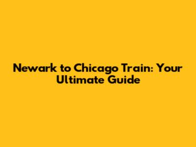 Newark to Chicago Train: Your Ultimate Guide