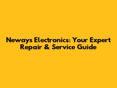 Neways Electronics: Your Expert Repair & Service Guide