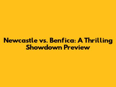 Newcastle vs. Benfica: A Thrilling Showdown Preview