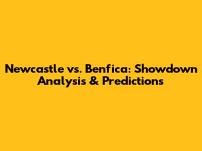 Newcastle vs. Benfica: Showdown Analysis & Predictions