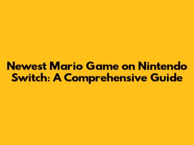 Newest Mario Game on Nintendo Switch: A Comprehensive Guide