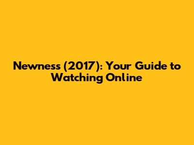 Newness (2017): Your Guide to Watching Online